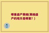 哪里盛产黄精(黄精盛产的地方是哪里？)