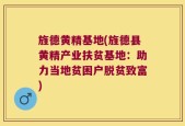 旌德黄精基地(旌德县黄精产业扶贫基地：助力当地贫困户脱贫致富)