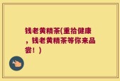 钱老黄精茶(重拾健康，钱老黄精茶等你来品尝！)