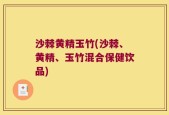 沙棘黄精玉竹(沙棘、黄精、玉竹混合保健饮品)