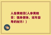 人叁黄精膏(人参黄精膏：强身健体、延年益寿的秘方！)