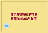 佛手黄精颗粒(佛手黄精颗粒的功效与作用)