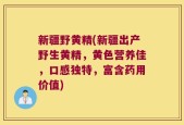 新疆野黄精(新疆出产野生黄精，黄色营养佳，口感独特，富含药用价值)