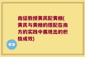南征教授黄芪配黄精(黄芪与黄精的搭配在南方的实践中展现出的积极成效)
