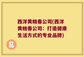 西洋黄精春公司(西洋黄精春公司：打造健康生活方式的专业品牌)