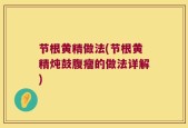 节根黄精做法(节根黄精炖鼓腹瘤的做法详解)