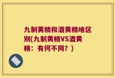 九制黄精和酒黄精啥区别(九制黄精VS酒黄精：有何不同？)