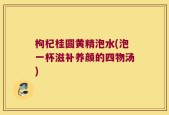 枸杞桂圆黄精泡水(泡一杯滋补养颜的四物汤)