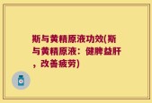 斯与黄精原液功效(斯与黄精原液：健脾益肝，改善疲劳)