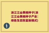 浙江江山黄精种子(浙江江山黄精种子产业：绿色生态致富新模式)