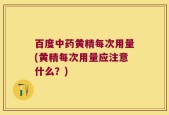百度中药黄精每次用量(黄精每次用量应注意什么？)