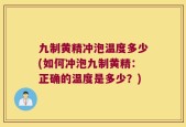 九制黄精冲泡温度多少(如何冲泡九制黄精：正确的温度是多少？)