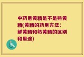 中药用黄精是不是熟黄精(黄精的药用方法：鲜黄精和熟黄精的区别和用途)