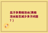出汗多黄精泡水(黄精泡水能否减少多汗问题？)