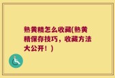 熟黄精怎么收藏(熟黄精保存技巧，收藏方法大公开！)