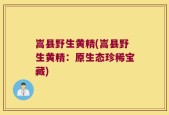 嵩县野生黄精(嵩县野生黄精：原生态珍稀宝藏)