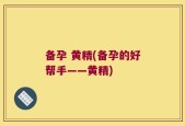 备孕 黄精(备孕的好帮手——黄精)