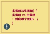 炙黄精与生黄精(「 炙黄精 vs 生黄精：到底哪个更好？ 」)