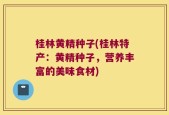 桂林黄精种子(桂林特产：黄精种子，营养丰富的美味食材)