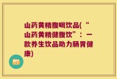山药黄精腹喝饮品(“山药黄精健腹饮”：一款养生饮品助力肠胃健康)