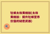 牡蛎太和黄精肽(太和黄精肽：提升牡蛎营养价值的秘密武器)
