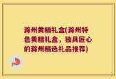 滁州黄精礼盒(滁州特色黄精礼盒，独具匠心的滁州精选礼品推荐)