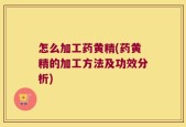 怎么加工药黄精(药黄精的加工方法及功效分析)
