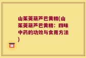 山茱萸葫芦巴黄精(山茱萸葫芦巴黄精：四味中药的功效与食用方法)