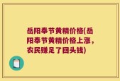 岳阳奉节黄精价格(岳阳奉节黄精价格上涨，农民赚足了回头钱)