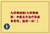 九转黄精散(九转黄精散：中医古方治疗肾虚有奇效，值得一试！)
