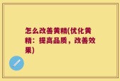 怎么改善黄精(优化黄精：提高品质，改善效果)