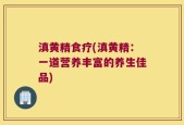 滇黄精食疗(滇黄精：一道营养丰富的养生佳品)