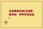 云南黄精石斛(云南黄精石斛：护肝养生佳品)