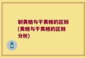 制黄精与干黄精的区别(黄精与干黄精的区别分析)