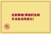灸制黄精(黄精的灸制方法及功效简介)