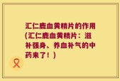 汇仁鹿血黄精片的作用(汇仁鹿血黄精片：滋补强身、养血补气的中药来了！)