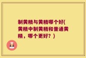 制黄精与黄精哪个好(黄精中制黄精和普通黄精，哪个更好？)