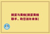 鹅蛋与黄精(鹅蛋黄精联手，助您滋补身体)