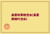 桑葚和黄精泡水(桑葚黄精叶泡水)
