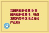 我国黄精种植基地(我国黄精种植基地：旺盛发展的带动区域经济的产业链)