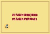 武当道长黄精(黄精：武当道长的传承者)