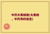 中药大黄精做(大黄精，中药界的瑰宝)