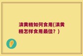 滇黄精如何食用(滇黄精怎样食用最佳？)