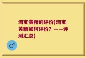 淘宝黄精的评价(淘宝黄精如何评价？——评测汇总)
