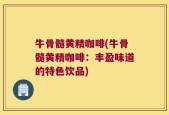 牛骨髓黄精咖啡(牛骨髓黄精咖啡：丰盈味道的特色饮品)