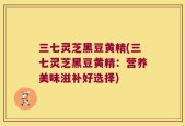 三七灵芝黑豆黄精(三七灵芝黑豆黄精：营养美味滋补好选择)