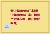 浙江黄精收购厂家(浙江黄精收购厂家：加强产业链布局，提升综合实力)