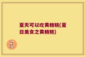 夏天可以吃黄精糕(夏日美食之黄精糕)