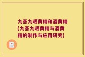 九蒸九晒黄精和酒黄精(九蒸九晒黄精与酒黄精的制作与应用研究)