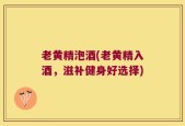 老黄精泡酒(老黄精入酒，滋补健身好选择)